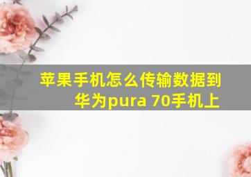 苹果手机怎么传输数据到华为pura 70手机上